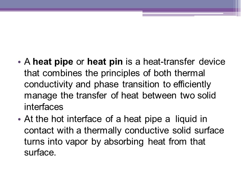 A heat pipe or heat pin is a heat-transfer device that combines the principles